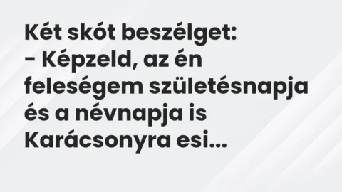 Vicc: Két skót beszélget:

– Képzeld, az én feleségem születésnapja és a névnapja…