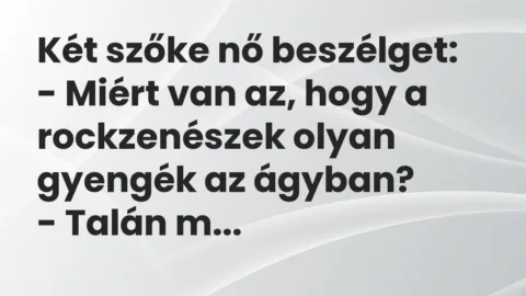 Vicc: Két szőke nő beszélget:

– Miért van az, hogy a rockzenészek olyan gyengék a…