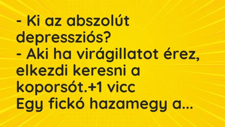 Vicc: – Ki az abszolút depressziós?
– Aki ha virágillatot érez, elkezdi keresni a… Vicc: – Ki az abszolút depressziós?
– Aki ha virágillatot érez, elkezdi keresni a…