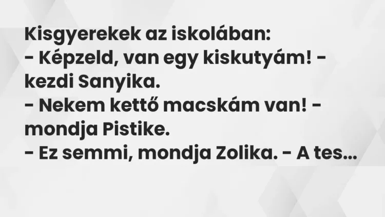 Vicc: Kisgyerekek az iskolában:
– Képzeld, van egy kiskutyám! – kezdi… Vicc: Kisgyerekek az iskolában:
– Képzeld, van egy kiskutyám! – kezdi…