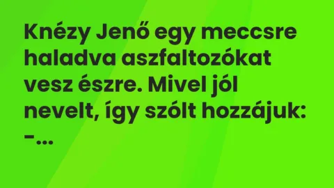 Vicc: Knézy Jenő egy meccsre haladva aszfaltozókat vesz észre. Mivel jól nevelt, így…