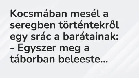 Vicc: Kocsmában mesél a seregben történtekről egy srác a barátainak:

– Egyszer…