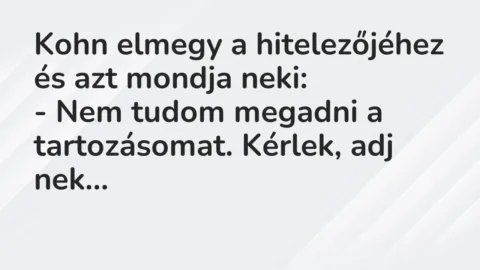 Vicc: Kohn elmegy a hitelezőjéhez és azt mondja neki:

– Nem tudom megadni a…