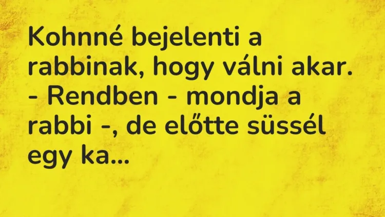 Vicc: Kohnné bejelenti a rabbinak, hogy válni akar.
– Rendben – mondja a rabbi -,… Vicc: Kohnné bejelenti a rabbinak, hogy válni akar.
– Rendben – mondja a rabbi -,…