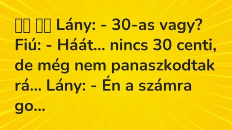 Vicc: 
		  
		  Lány: – 30-as vagy? Fiú: – Háát… nincs 30 centi, de…