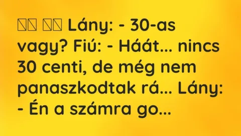 Vicc: 
		  
		  Lány: – 30-as vagy? Fiú: – Háát… nincs 30 centi, de…