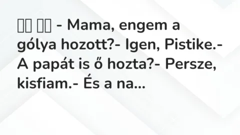 Vicc: 
		  
		  – Mama, engem a gólya hozott?- Igen, Pistike.- A…