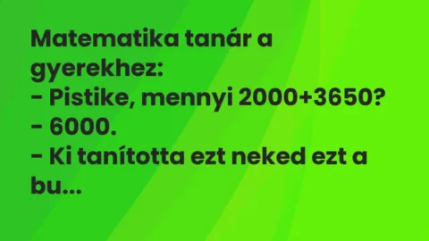 Vicc: Matematika tanár a gyerekhez:

– Pistike, mennyi 2000+3650?

-…
