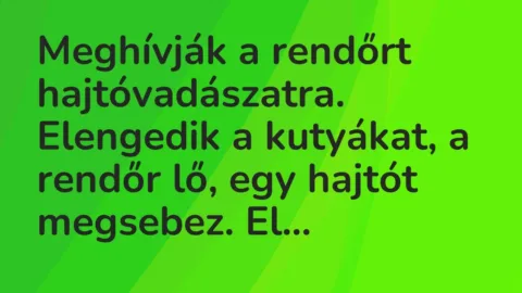 Vicc: Meghívják a rendőrt hajtóvadászatra.

Elengedik a kutyákat, a rendőr lő, egy…