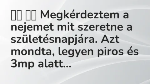Vicc: 
		  
		  Megkérdeztem a nejemet mit szeretne a születésnapjára. Azt …