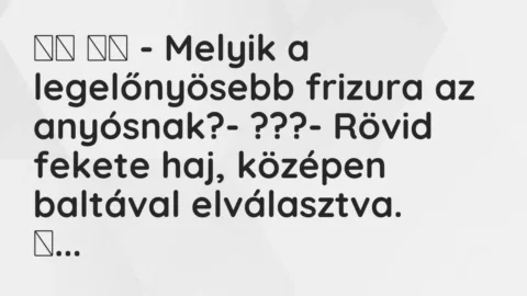 Vicc: 
		  
		  – Melyik a legelőnyösebb frizura az anyósnak?- ???-…