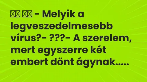 Vicc: 
		  
		  – Melyik a legveszedelmesebb vírus?- ???- A…