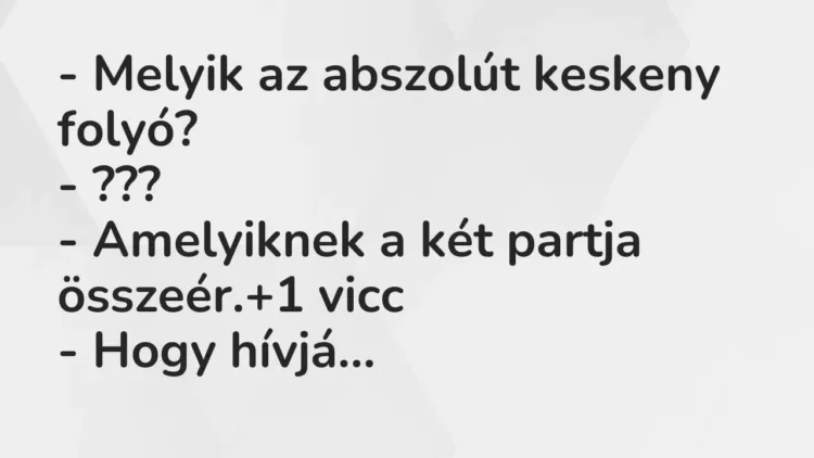 Vicc: – Melyik az abszolút keskeny folyó?
– ???
– Amelyiknek a két partja… Vicc: – Melyik az abszolút keskeny folyó?
– ???
– Amelyiknek a két partja…