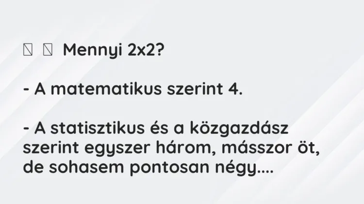 Vicc:
Mennyi 2×2?
– A matematikus szerint 4.
– A statisztikus… Vicc:
Mennyi 2×2?
– A matematikus szerint 4.
– A statisztikus…