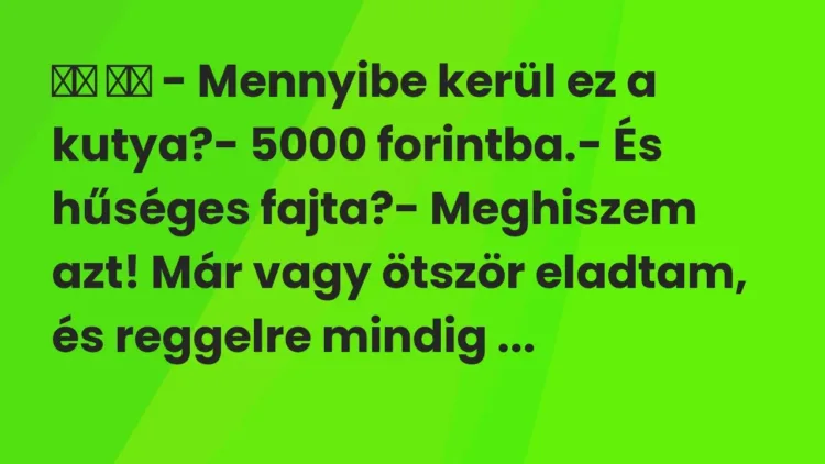 Vicc:
– Mennyibe kerül ez a kutya?- 5000 forintba.- És… Vicc:
– Mennyibe kerül ez a kutya?- 5000 forintba.- És…