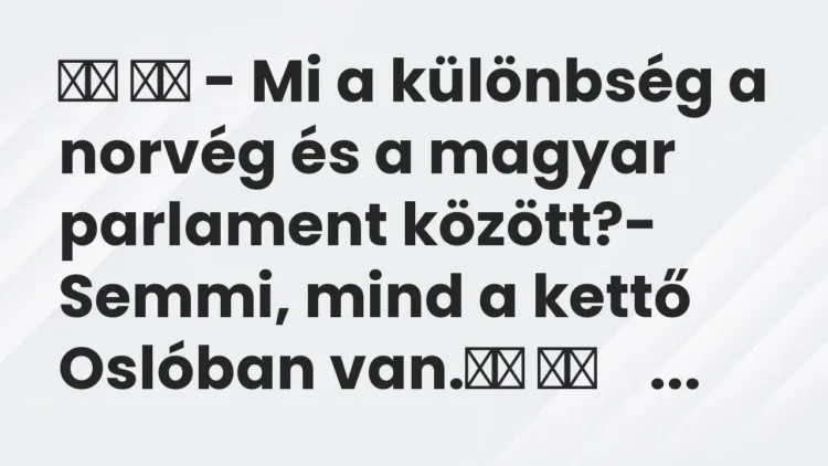 Vicc:
– Mi a különbség a norvég és a magyar parlament… Vicc:
– Mi a különbség a norvég és a magyar parlament…