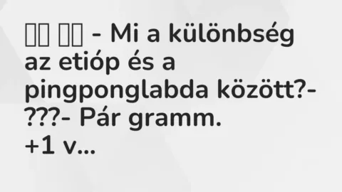 Vicc: 
		  
		  – Mi a különbség az etióp és a pingponglabda között?-…