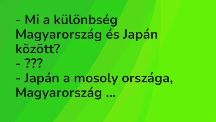 Vicc: – Mi a különbség Magyarország és Japán között?
– ???
– Japán a mosoly… Vicc: – Mi a különbség Magyarország és Japán között?
– ???
– Japán a mosoly…