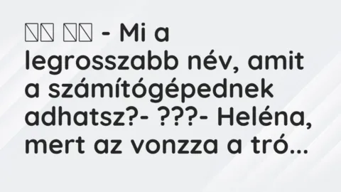 Vicc: 
		  
		  – Mi a legrosszabb név, amit a számítógépednek…