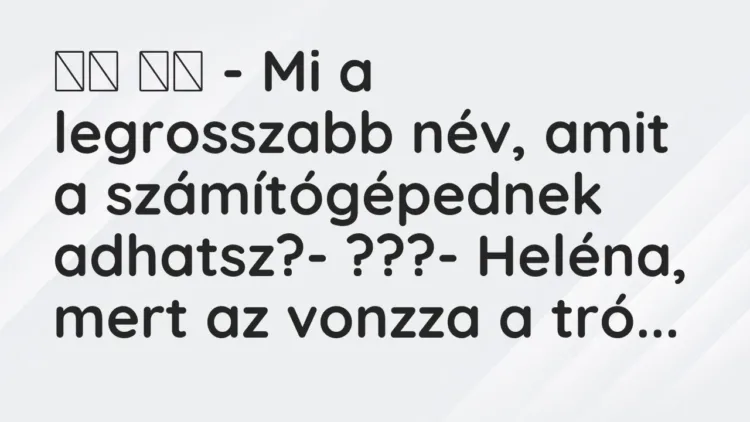 Vicc:
– Mi a legrosszabb név, amit a számítógépednek… Vicc:
– Mi a legrosszabb név, amit a számítógépednek…