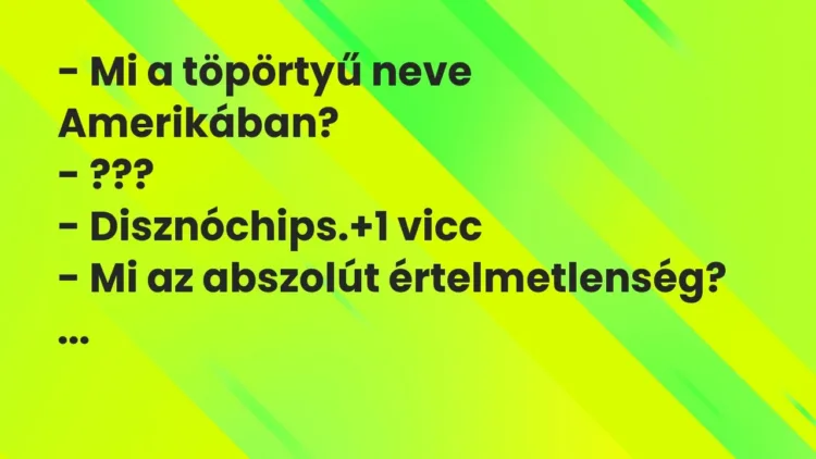 Vicc: – Mi a töpörtyű neve Amerikában?
– ???
– Disznóchips. Vicc: – Mi a töpörtyű neve Amerikában?
– ???
– Disznóchips.