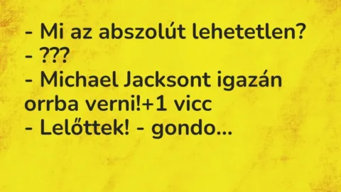 Vicc: – Mi az abszolút lehetetlen?

– ???

– Michael Jacksont igazán orrba…