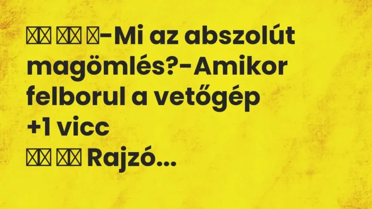 Vicc:
-Mi az abszolút magömlés?-Amikor felborul a… Vicc:
-Mi az abszolút magömlés?-Amikor felborul a…