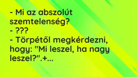 Vicc: – Mi az abszolút szemtelenség?

– ???

– Törpétől megkérdezni, hogy: “Mi…