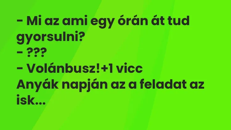 Vicc: – Mi az ami egy órán át tud gyorsulni?
– ???
– Volánbusz! Vicc: – Mi az ami egy órán át tud gyorsulni?
– ???
– Volánbusz!