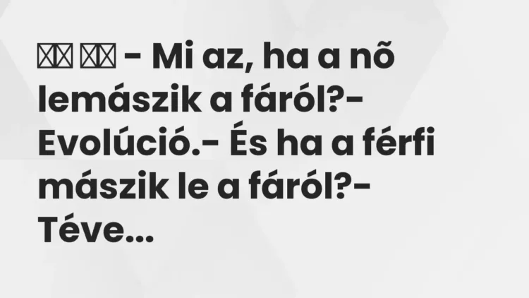 Vicc:
– Mi az, ha a nõ lemászik a fáról?- Evolúció.- És… Vicc:
– Mi az, ha a nõ lemászik a fáról?- Evolúció.- És…