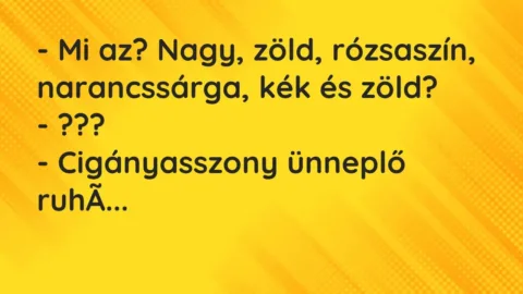 Vicc: – Mi az? Nagy, zöld, rózsaszín, narancssárga, kék és zöld?

– ???

-…