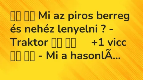 Vicc: 
		  
		  Mi az piros berreg és nehéz lenyelni ? – Traktor…