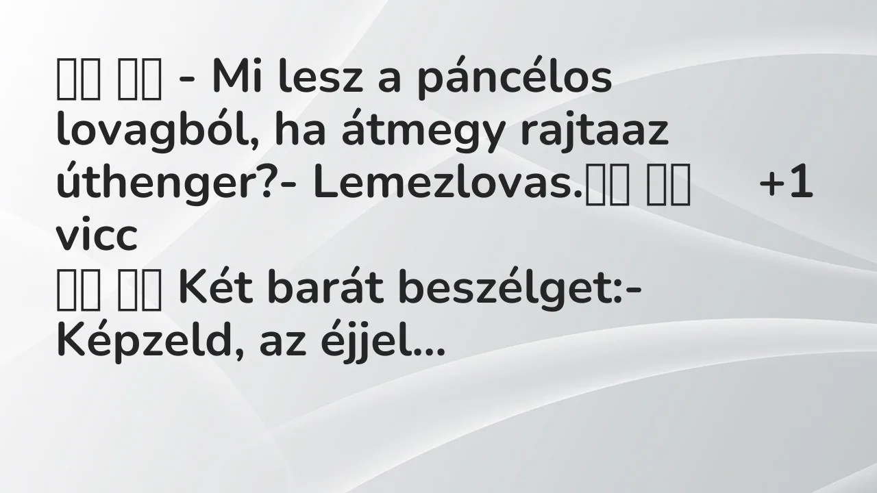 Vicc: 
		  
		  – Mi lesz a páncélos lovagból, ha átmegy rajtaaz…