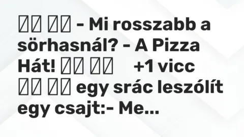 Vicc: 
		  
		  – Mi rosszabb a sörhasnál? – A Pizza Hát! 		 …