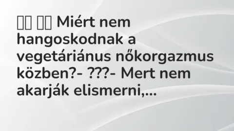 Vicc: 
		  
		  Miért nem hangoskodnak a vegetáriánus nőkorgazmus…