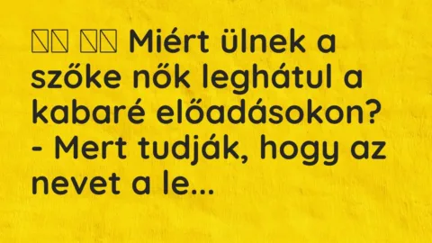 Vicc: 
		  
		  Miért ülnek a szőke nők leghátul a kabaré előadásokon?…