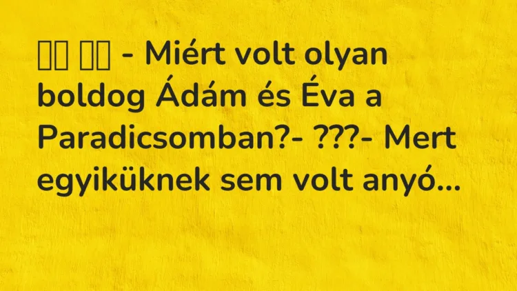 Vicc: 
		  
		  – Miért volt olyan boldog Ádám és Éva a Paradicsomban?-…