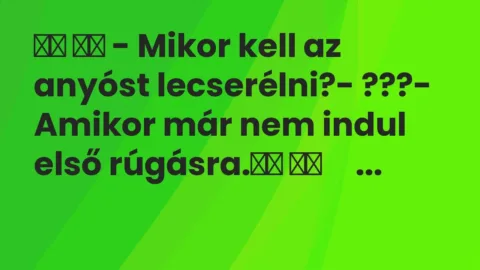 Vicc: 
		  
		  – Mikor kell az anyóst lecserélni?- ???- Amikor már…