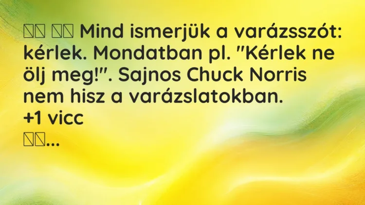 Vicc:
Mind ismerjük a varázsszót: kérlek. Mondatban pl. „Kérlek… Vicc:
Mind ismerjük a varázsszót: kérlek. Mondatban pl. „Kérlek…