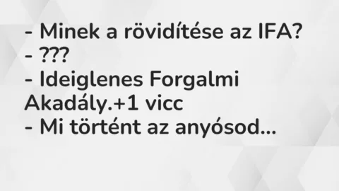 Vicc: – Minek a rövidítése az IFA?

– ???

– Ideiglenes Forgalmi Akadály.