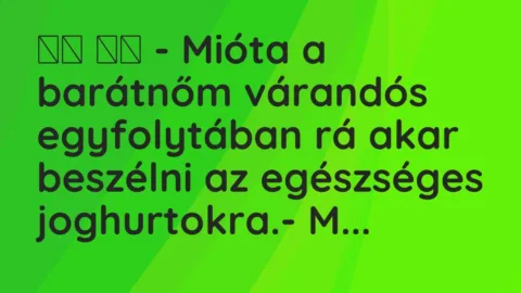 Vicc: 
		  
		  – Mióta a barátnőm várandós egyfolytában rá akar beszélni a…