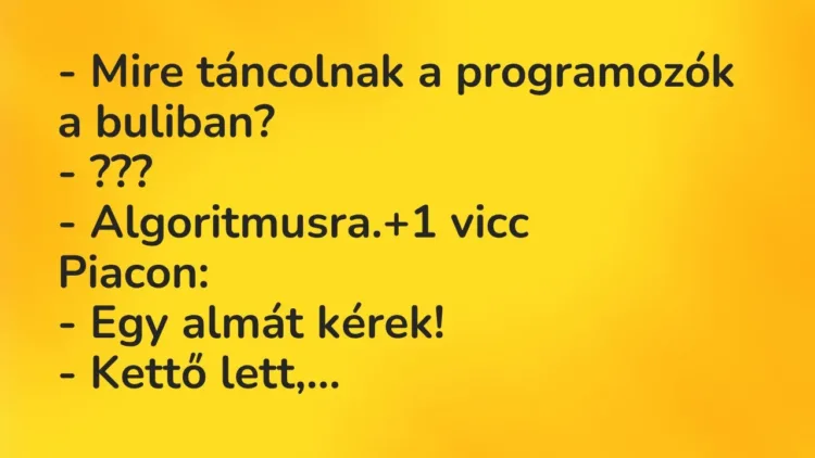 Vicc: – Mire táncolnak a programozók a buliban?
– ???
– Algoritmusra. Vicc: – Mire táncolnak a programozók a buliban?
– ???
– Algoritmusra.