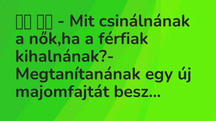 Vicc:
– Mit csinálnának a nők,ha a férfiak kihalnának?-… Vicc:
– Mit csinálnának a nők,ha a férfiak kihalnának?-…