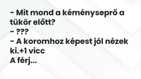 Vicc: – Mit mond a kéményseprő a tükör előtt?

– ???

– A koromhoz képest jól…