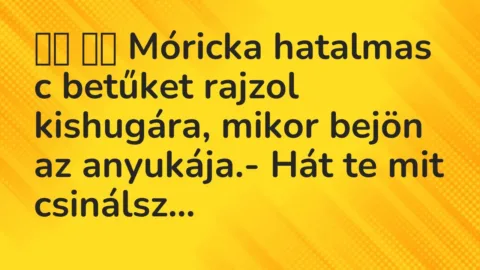 Vicc: 
		  
		  Móricka hatalmas c betűket rajzol kishugára, mikor bejön az…