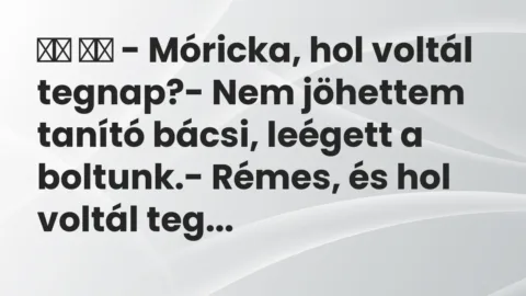 Vicc: 
		  
		  – Móricka, hol voltál tegnap?- Nem jöhettem tanító…