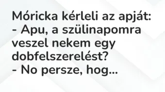 Vicc: Móricka kérleli az apját:

– Apu, a szülinapomra veszel nekem egy…