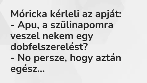 Vicc: Móricka kérleli az apját:

– Apu, a szülinapomra veszel nekem egy…