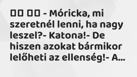 Vicc: 
		  
		  – Móricka, mi szeretnél lenni, ha nagy leszel?-…