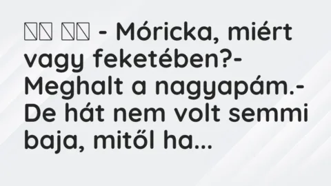 Vicc: 
		  
		  – Móricka, miért vagy feketében?- Meghalt a…